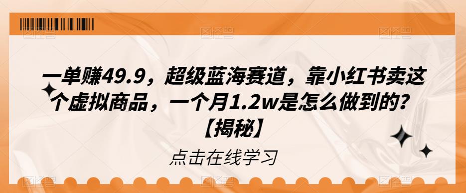 一单赚49.9，超级蓝海赛道，靠小红书卖这个虚拟商品，一个月1.2w是怎么做到的？【揭秘】| 网创圈