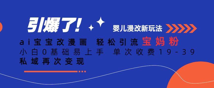 ai宝宝改漫画，轻松引流宝妈粉，小白0基础易上手，单次收费19-39，私域再次变现+【揭秘】| 网创圈
