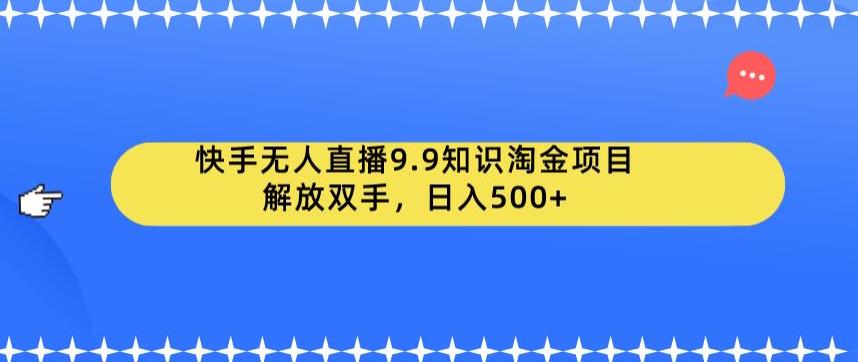 快手无人直播9.9知识淘金项目，解放双手，日入500+【揭秘】| 网创圈