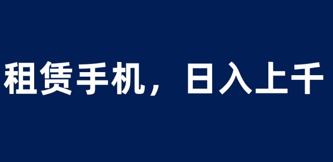 租赁手机蓝海项目，轻松到日入上千，小白0成本直接上手【揭秘】| 副业网