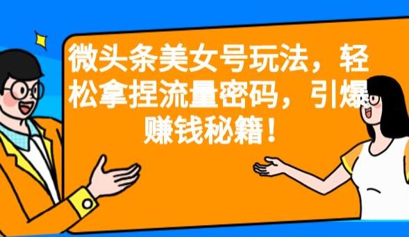 微头条美女号玩法，轻松拿捏流量密码，引爆赚钱秘籍！【揭秘】| 网创圈