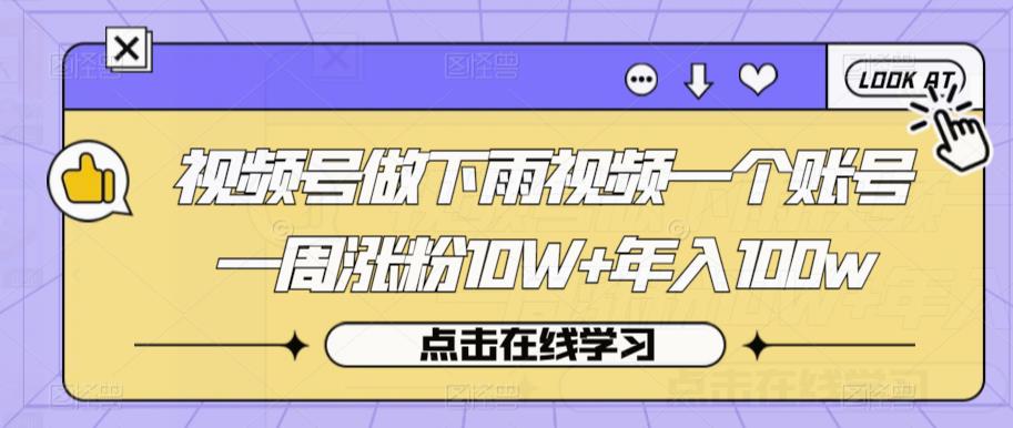 视频号做下雨视频一个账号一周涨粉10W+年入100w【揭秘】| 网创圈