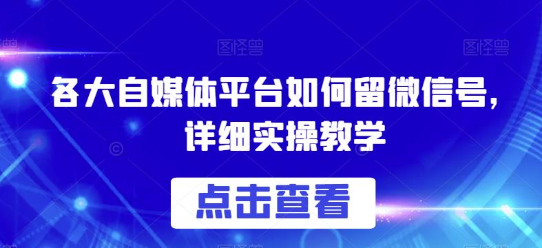 各大自媒体平台如何留微信号，详细实操教学【揭秘】| 网创圈