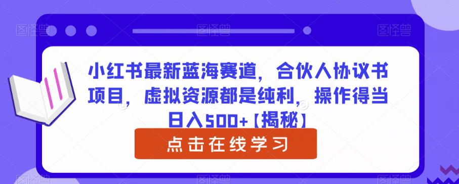 小红书最新蓝海赛道，合伙人协议书项目，虚拟资源都是纯利，操作得当日入500+【揭秘】| 网创圈