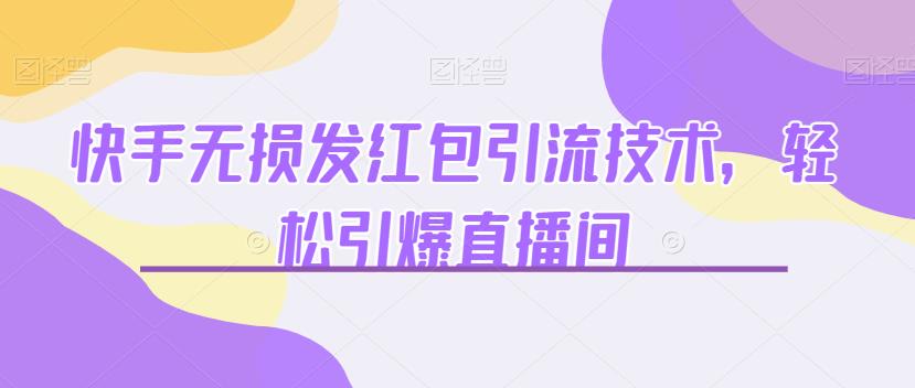 快手无损发红包引流技术，轻松引爆直播间【揭秘】| 网创圈