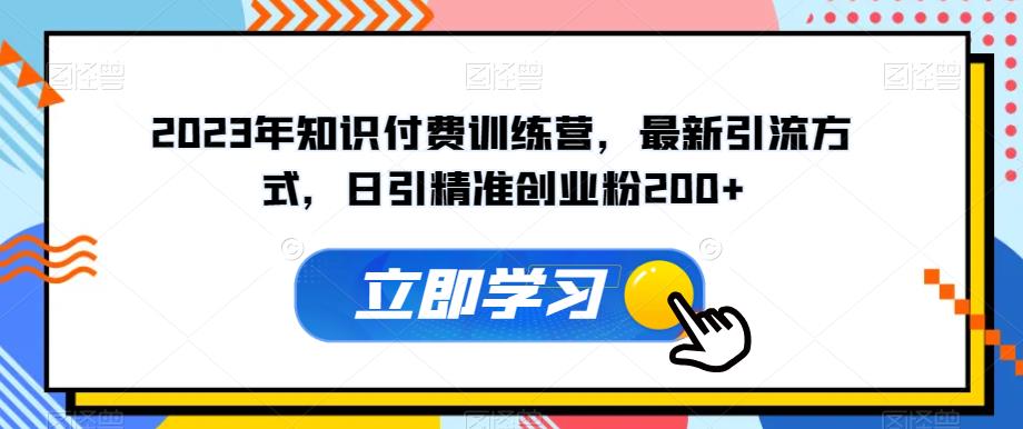 2023年知识付费训练营，最新引流方式，日引精准创业粉200+【揭秘】| 网创圈