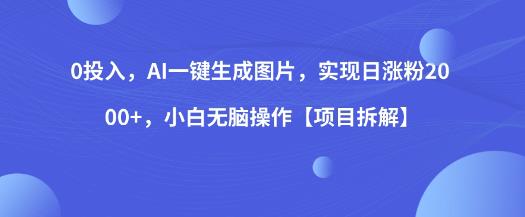 0投入，AI一键生成图片，实现日涨粉2000+，小白无脑操作【项目拆解】| 网创圈