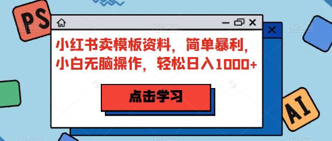小红书卖模板资料，简单暴利，小白无脑操作，轻松日入1000+【揭秘】| 网创圈