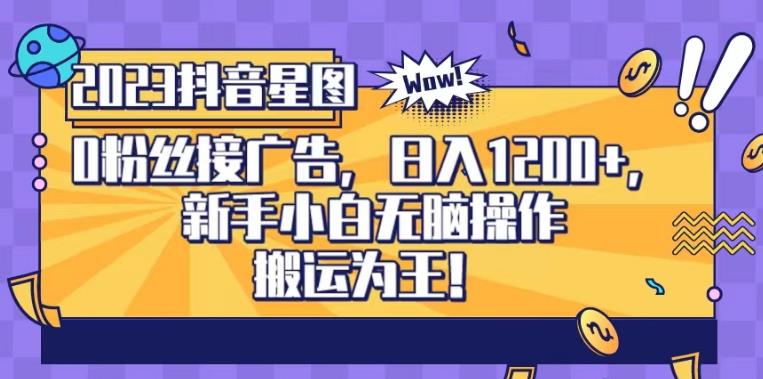 抖音星图0粉接广告，新手小白无脑操作日入1200+，无上限无门槛，搬运为王！【揭秘】| 网创圈