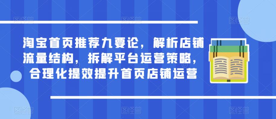 淘宝首页推荐九要论，解析店铺流量结构，拆解平台运营策略，合理化提效提升首页店铺运营| 网创圈
