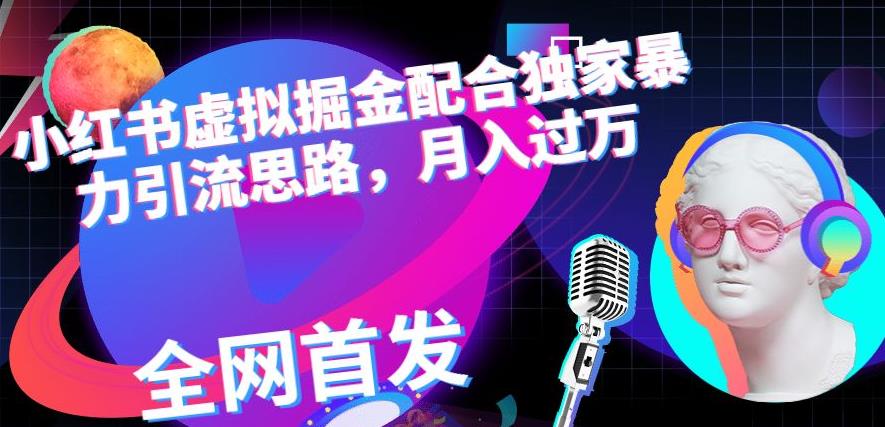 小红书虚拟掘金配合独家首发暴力引流思路，月入过万【揭秘】| 网创圈