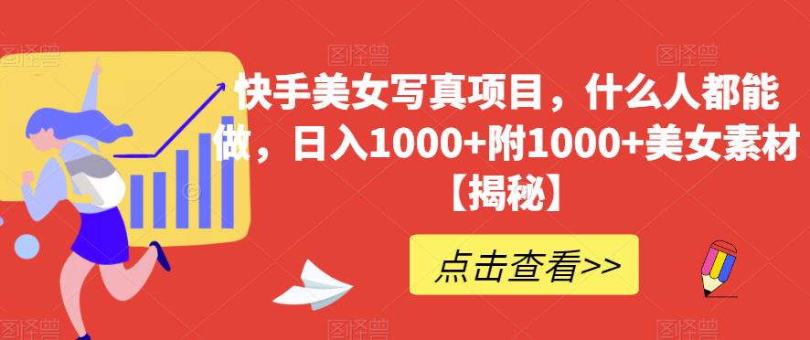快手美女写真项目，什么人都能做，日入1000+附1000+美女素材【揭秘】| 网创圈