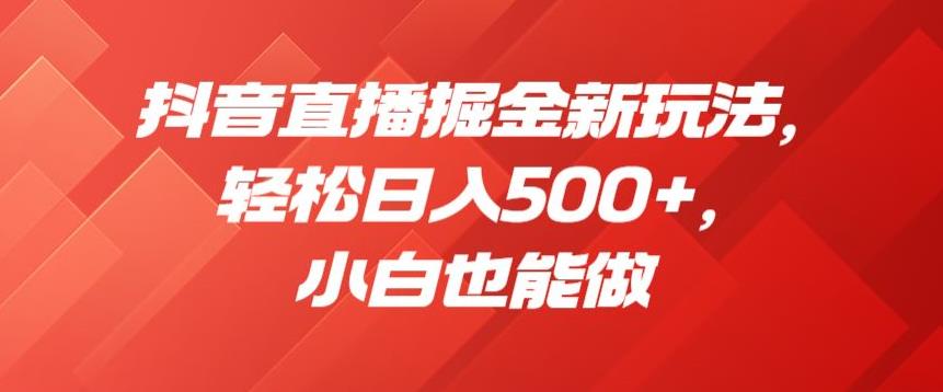 抖音直播掘金新玩法，轻松日入500+，小白也能做【揭秘】| 网创圈