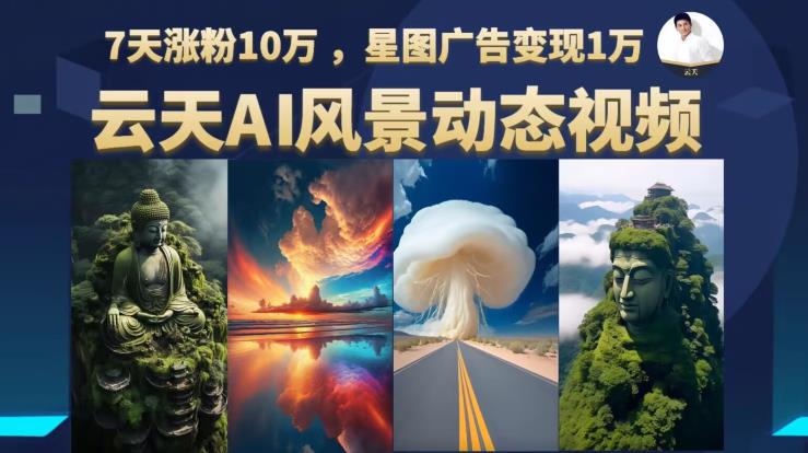 云天AI风景动图视频制作，7天涨粉10万，星图广告变现1万（更新87节课）| 网创圈