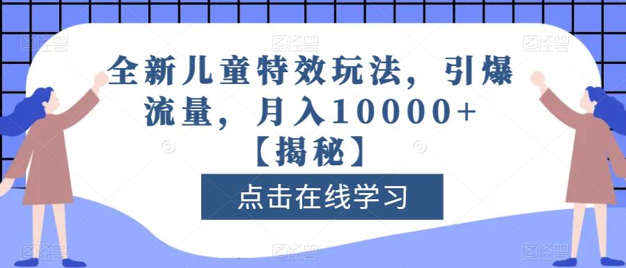 全新儿童特效玩法，引爆流量，月入10000+【揭秘】| 副业网