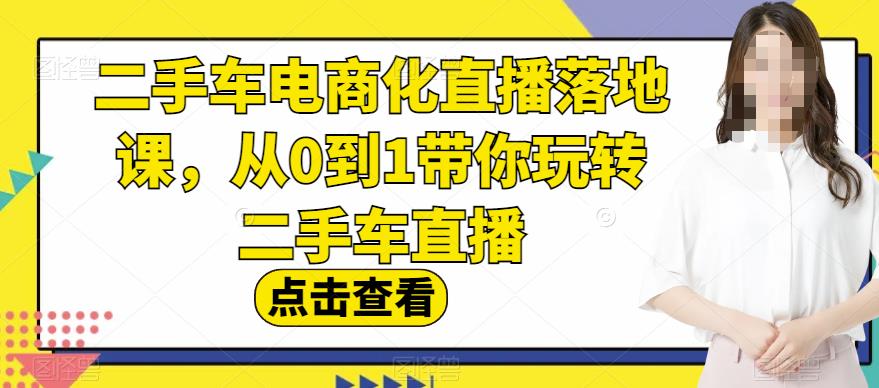 二手车电商化直播落地课，从0到1带你玩转二手车直播| 副业网