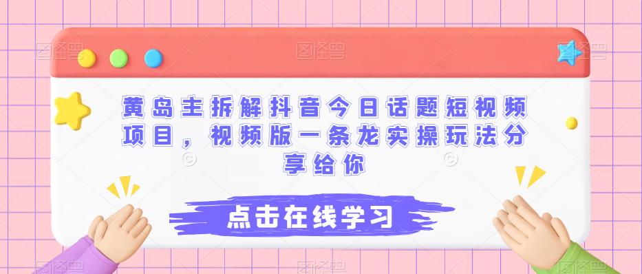 黄岛主拆解抖音今日话题短视频项目，视频版一条龙实操玩法分享给你| 网创圈
