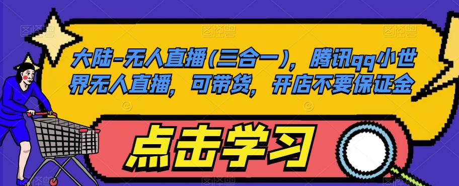 大陆-无人直播(三合一)，腾讯qq小世界无人直播，可带货，开店不要保证金| 副业网