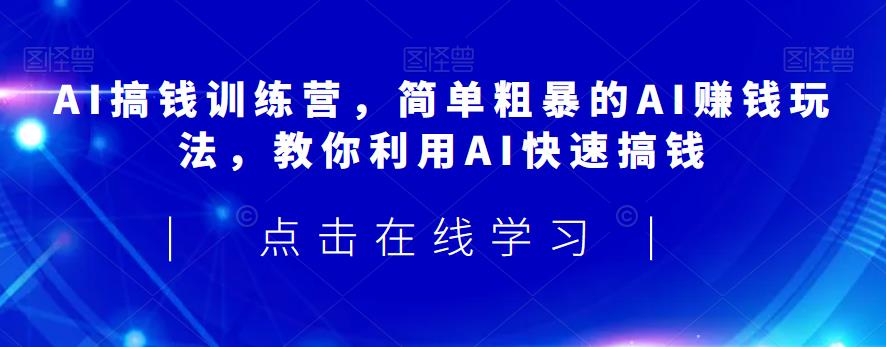 AI搞钱训练营，简单粗暴的AI赚钱玩法，教你利用AI快速搞钱| 网创圈