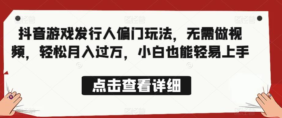 全网首发，抖音游戏发行人偏门玩法，无需做视频，轻松月入过万，小白也能轻易上手【揭秘】| 网创圈