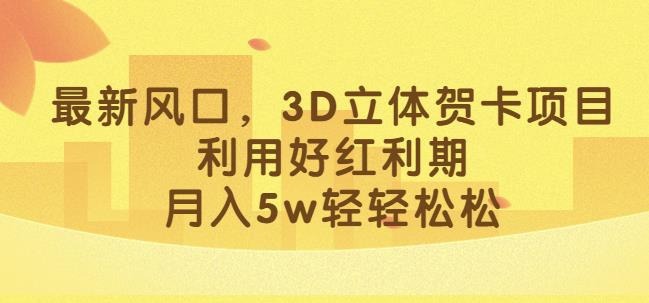 最新风口，3D立体贺卡项目，利用好红利期，月入5w轻轻松松【揭秘】| 网创圈