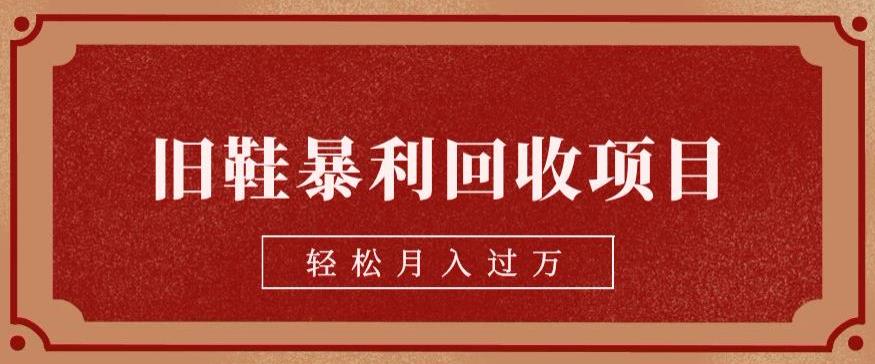 旧鞋暴利回收项目，轻松月入过万，详细教学视频【揭秘】| 网创圈
