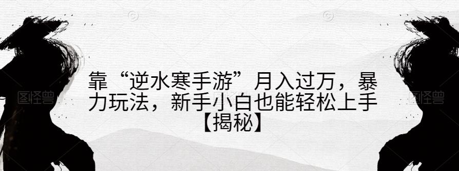 靠“逆水寒手游”月入过万，暴力玩法，新手小白也能轻松上手【揭秘】| 网创圈