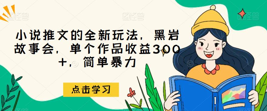 小说推文的全新玩法，黑岩故事会，单个作品收益300+，简单暴力【揭秘】| 网创圈