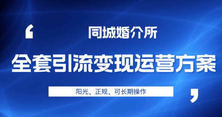 本地婚恋全套引流变现运营方案，阳光、正规、可长期操作【揭秘】| 网创圈