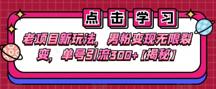 老项目新玩法，男粉变现无限裂变，单号引流300+【揭秘】| 网创圈