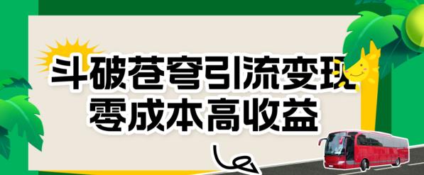 斗破苍穹引流变现，零成本高收益【揭秘】| 网创圈