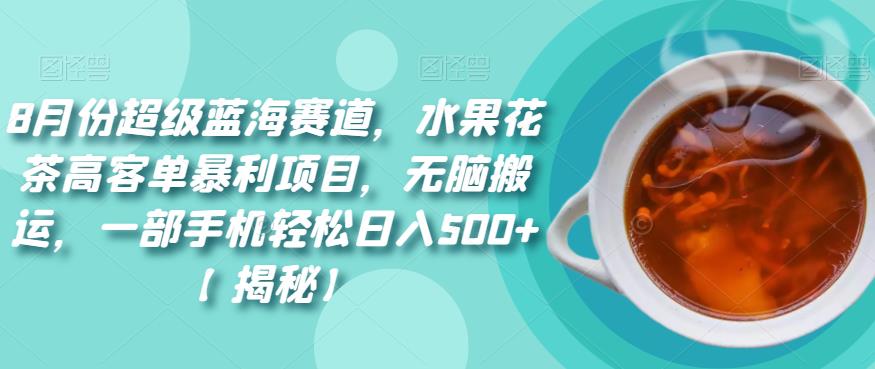 8月份超级蓝海赛道，水果花茶高客单暴利项目，无脑搬运，一部手机轻松日入500+【揭秘】| 网创圈