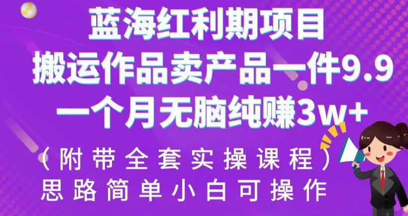 蓝海红利期项目，搬运作品卖产品一件9.9，一个月无脑纯赚3w+！（附带全套实操课程）【揭秘】| 网创圈