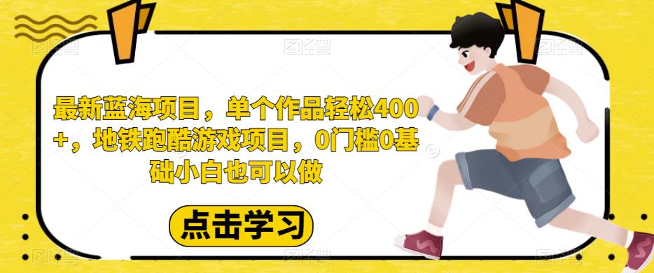 最新蓝海项目，单个作品轻松400+，地铁跑酷游戏项目，0门槛0基础小白也可以做【揭秘】| 网创圈
