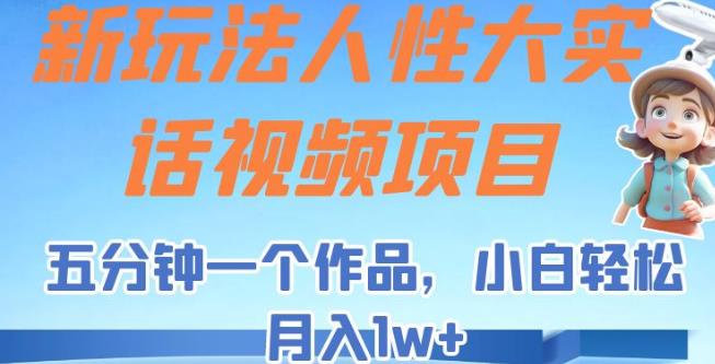 新玩法人性大实话视频项目，五分钟一个作品，小白轻松月入1w+【揭秘】| 网创圈