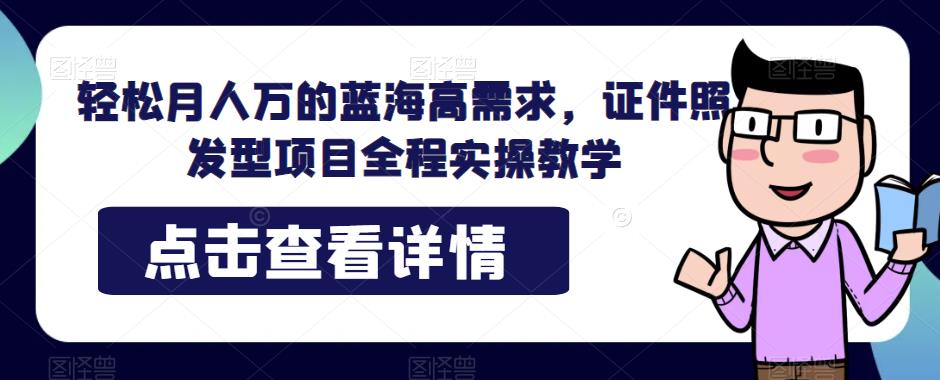 轻松月人万的蓝海高需求，证件照发型项目全程实操教学【揭秘】| 网创圈