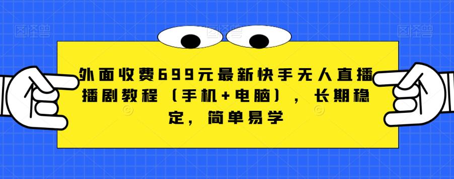 外面收费699元最新快手无人直播播剧教程（手机+电脑），长期稳定，简单易学| 网创圈