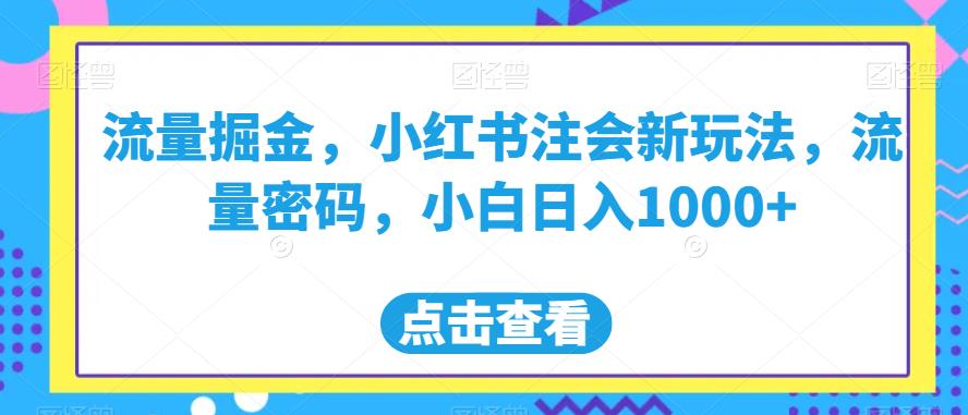 流量掘金，小红书注会新玩法，流量密码，小白日入1000+【揭秘】| 网创圈