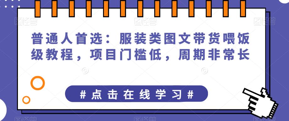 普通人首选：服装类图文带货喂饭级教程，项目门槛低，周期非常长| 网创圈