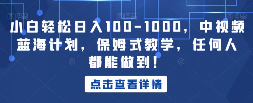 小白轻松日入100-1000，中视频蓝海计划，保姆式教学，任何人都能做到！【揭秘】| 网创圈