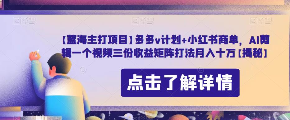 【蓝海主打项目】多多v计划+小红书商单，AI剪辑一个视频三份收益矩阵打法月入十万【揭秘】| 网创圈