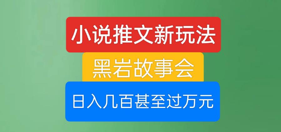 小说推文新玩法，黑岩故事会，日入几百甚至过万元【揭秘】| 网创圈