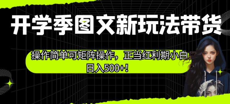 开学季图文新玩法带货，操作简单可矩阵操作，正当红利期小白日入500+！【揭秘】| 副业网