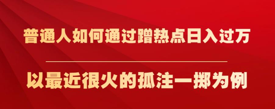 普通人如何通过蹭热点日入过万，以最近很火的孤注一掷为例【揭秘】| 网创圈