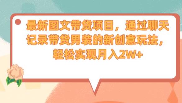最新图文带货项目，通过聊天记录带货男装的新创意玩法，轻松实现月入2W+【揭秘】| 网创圈