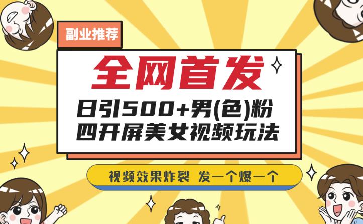 全网首发，日引500+男粉美女视频四开屏玩法，发一个爆一个【揭秘】| 网创圈