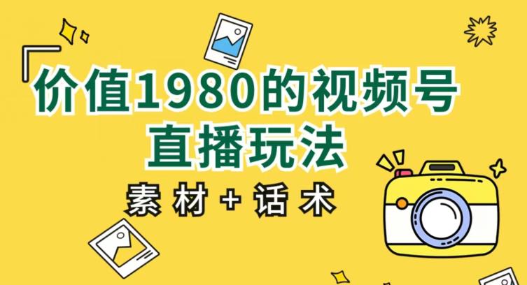 价值1980的视频号直播玩法，小白也可以直接上手操作【教程+素材+话术】| 网创圈