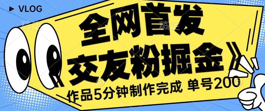 全网首发《交友粉掘金》单号一天躺赚200+作品5分钟制作完成，（长期稳定项目）【揭秘】| 网创圈