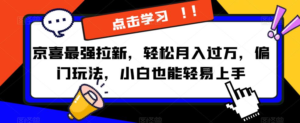 京喜最强拉新，轻松月入过万，偏门玩法，小白也能轻易上手【揭秘】| 网创圈