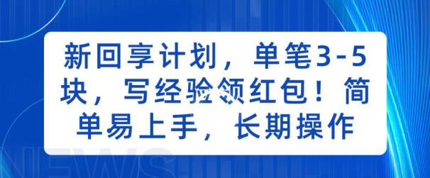 新回享计划，单笔3-5块，写经验领红包，简单易上手，长期操作【揭秘】| 网创圈
